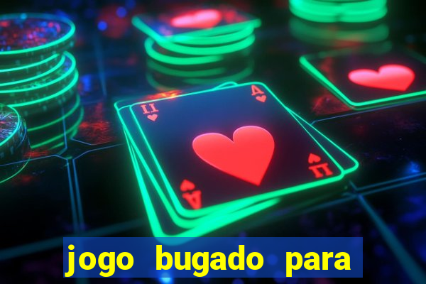 jogo bugado para ganhar dinheiro